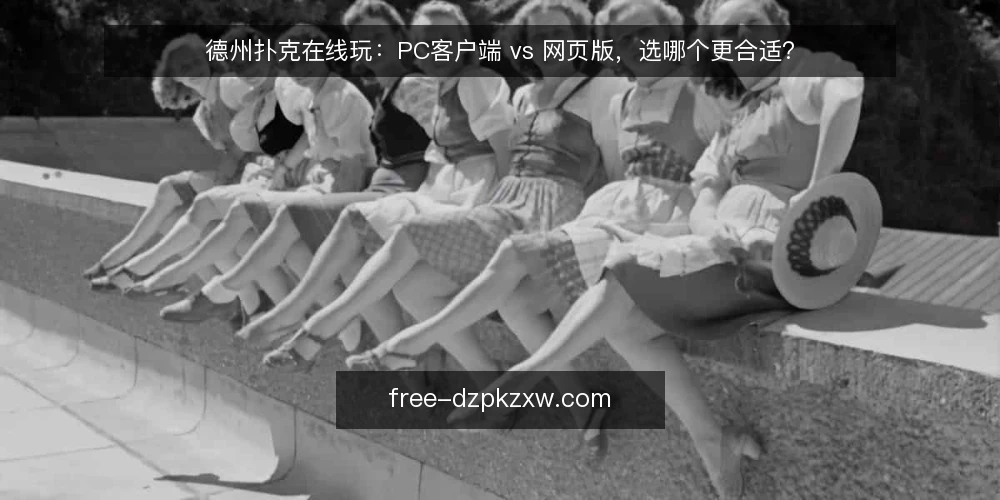 德州扑克在线玩:PC客户端 vs 网页版,选哪个更合适? — 先明确你的核心决策标准 配图