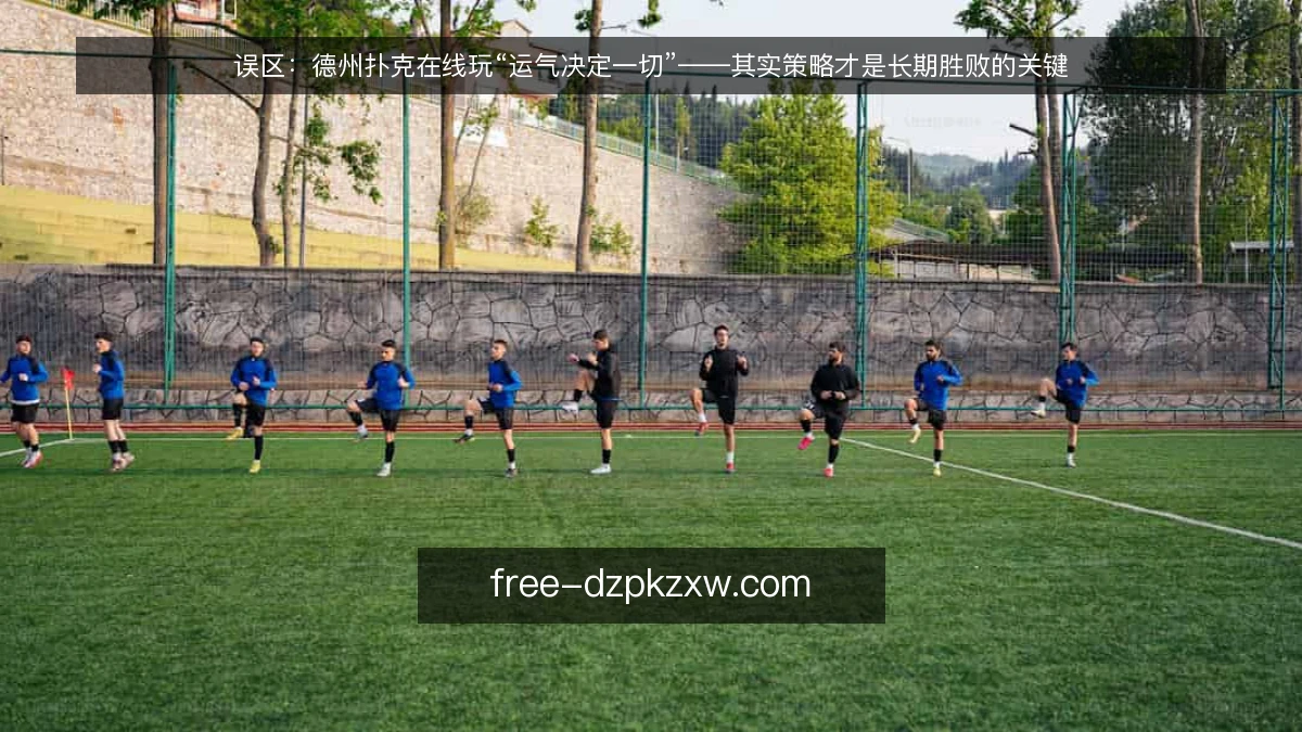 误区：德州扑克在线玩“运气决定一切”——其实策略才是长期胜败的关键