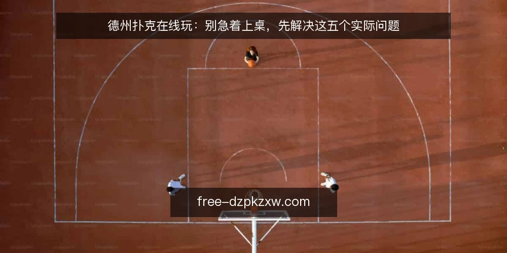 德州扑克在线玩：别急着上桌，先解决这五个实际问题 — 问题：新手为何总在开局阶段吃亏 配图