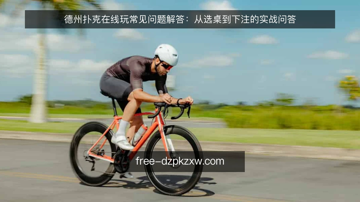德州扑克在线玩常见问题解答：从选桌到下注的实战问答